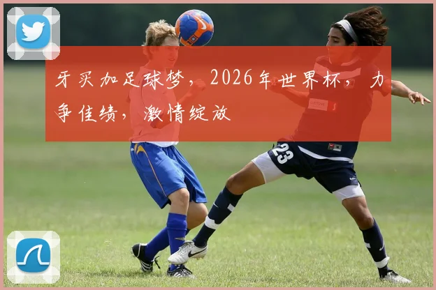 牙买加足球梦，2026年世界杯，力争佳绩，激情绽放