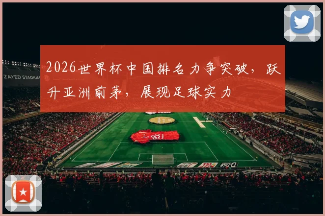 2026世界杯中国排名力争突破，跃升亚洲前茅，展现足球实力