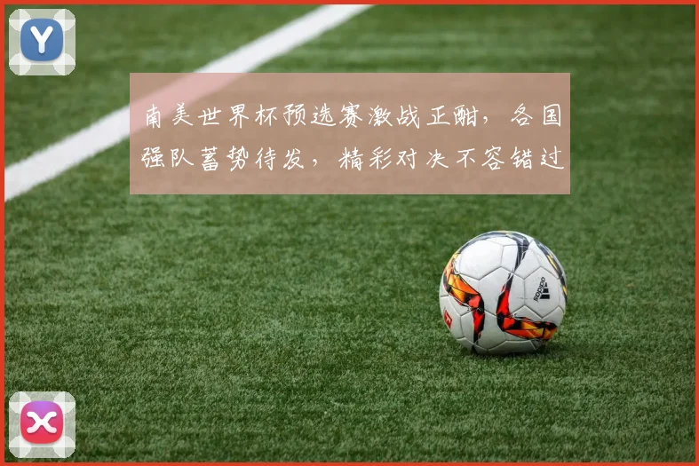 南美世界杯预选赛激战正酣，各国强队蓄势待发，精彩对决不容错过，实时关注