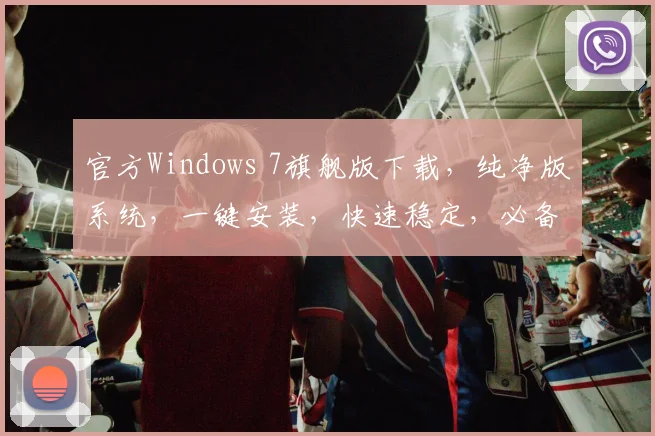 官方Windows 7旗舰版下载，纯净版系统，一键安装，快速稳定，必备工具，三步搞定，轻松体验