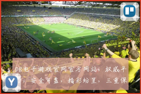 pg电子游戏官网官方网站，权威平台，安全可靠，精彩纷呈，三重保障，必赢之道，一触即达