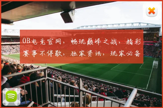 OB电竞官网，畅玩巅峰之战，精彩赛事不停歇，独家资讯，玩家必备三宝，一站式体验