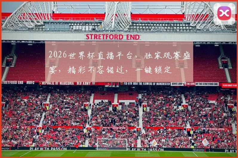 2026世界杯直播平台，独家观赛盛宴，精彩不容错过，一键锁定