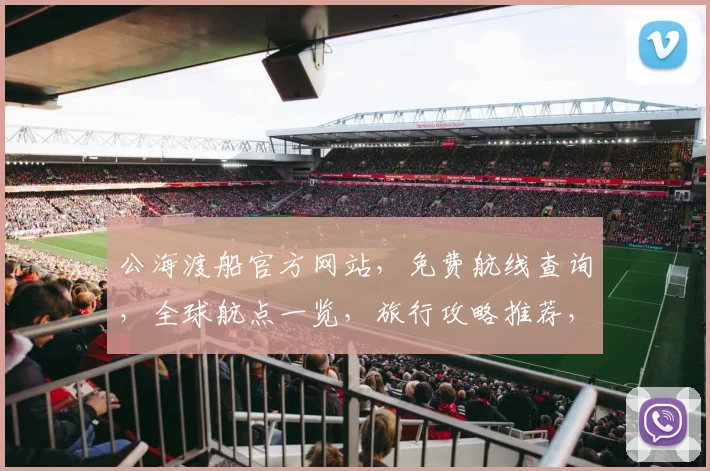 公海渡船官方网站，免费航线查询，全球航点一览，旅行攻略推荐，一站式出行平台